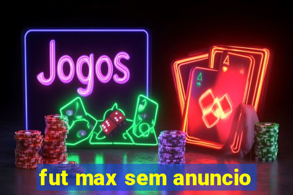 fut max sem anuncio